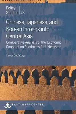 Kínai, japán és koreai betörések Közép-Ázsiába: Az Üzbegisztánra vonatkozó gazdasági együttműködési útitervek összehasonlító elemzése - Chinese, Japanese, and Korean Inroads into Central Asia: Comparative Analysis of the Economic Cooperation Roadmaps for Uzbekistan