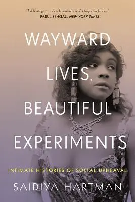 Wayward Lives, Beautiful Experiments: Intim történetek lázadó fekete lányokról, problémás nőkről és queer radikálisokról - Wayward Lives, Beautiful Experiments: Intimate Histories of Riotous Black Girls, Troublesome Women, and Queer Radicals