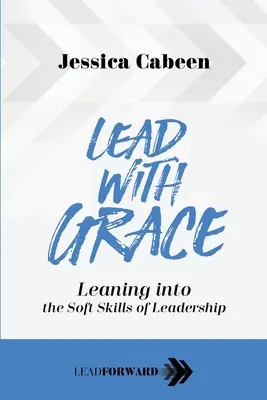 Vezess kegyelemmel: A vezetői képességek puha készségeinek megismerése - Lead with Grace: Leaning into the Soft Skills of Leadership