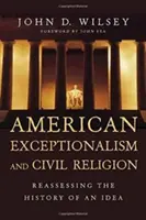 Amerikai kivételesség és polgári vallás: Egy eszme történetének újraértékelése - American Exceptionalism and Civil Religion: Reassessing the History of an Idea