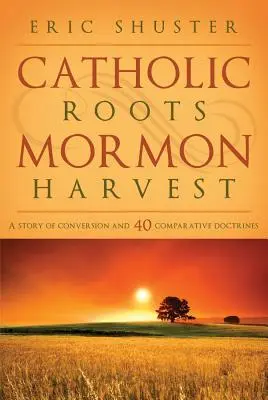 Katolikus gyökerek, mormon aratás: A megtérés története és 40 összehasonlító tanítás - Catholic Roots, Mormon Harvest: A Story of Conversion and 40 Comparative Doctrines