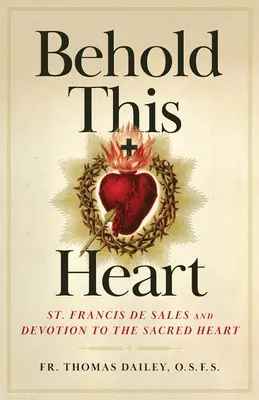 Íme, ez a szív! Szalézi Szent Ferenc és a Szent Szív iránti áhítat - Behold This Heart: St. Francis de Sales and Devotion to the Sacred Heart