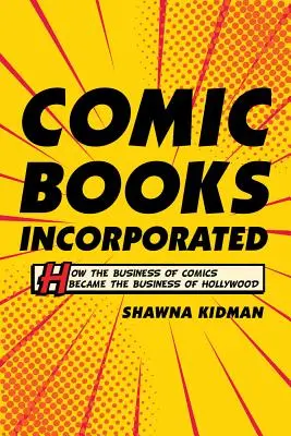 Comic Books Incorporated: Hogyan lett a képregényekből Hollywood üzletága? - Comic Books Incorporated: How the Business of Comics Became the Business of Hollywood