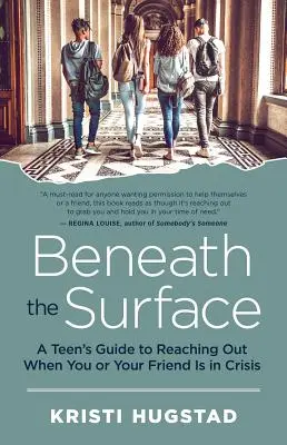 A felszín alatt: Egy tinédzser útmutatója, hogyan nyúljon ki, ha ön vagy a barátja válságban van - Beneath the Surface: A Teen's Guide to Reaching Out When You or Your Friend Is in Crisis