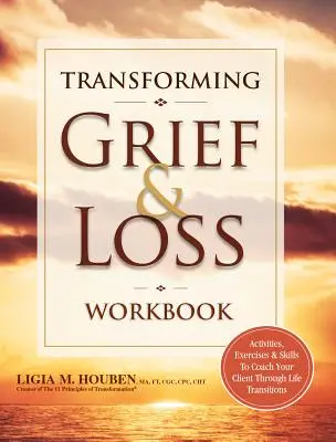 Transforming Grief & Loss Workbook: Tevékenységek, gyakorlatok és készségek, amelyekkel átvezetheti ügyfelét az életében bekövetkező átmeneteken. - Transforming Grief & Loss Workbook: Activities, Exercises & Skills to Coach Your Client Through Life Transitions