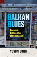 Balkan Blues: Fogyasztói politika az államszocializmus után - Balkan Blues: Consumer Politics After State Socialism