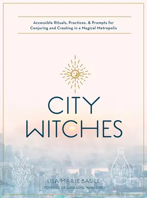 Városi boszorkányság: Hozzáférhető rituálék, gyakorlatok és ösztönzések a varázslatos metropoliszban való varázsláshoz és teremtéshez - City Witchery: Accessible Rituals, Practices & Prompts for Conjuring and Creating in a Magical Metropolis