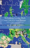 A nemek, a munka és a gondoskodás újragondolása az új Európában: Piacok és társadalmak elmélete a poszt-szocializmus utáni korszakban - Rethinking Gender, Work and Care in a New Europe: Theorising Markets and Societies in the Post-Postsocialist Era