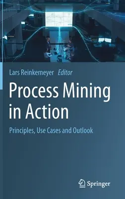 Process Mining in Action: Alapelvek, felhasználási esetek és kilátások - Process Mining in Action: Principles, Use Cases and Outlook