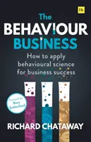 A viselkedési üzlet: Hogyan alkalmazzuk a viselkedéstudományt az üzleti siker érdekében - The Behaviour Business: How to Apply Behavioural Science for Business Success