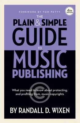 The Plain & Simple Guide to Music Publishing - 4. kiadás, írta Randall D. Wixen, Tom Petty előszavával: Tom Petty előszavával - The Plain & Simple Guide to Music Publishing - 4th Edition, by Randall D. Wixen with a Foreword by Tom Petty: Foreword by Tom Petty