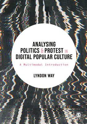 A politika és a tiltakozás elemzése a digitális populáris kultúrában: Multimodális bevezetés - Analysing Politics and Protest in Digital Popular Culture: A Multimodal Introduction