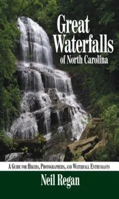 Észak-Karolina nagy vízesései: A Guide for túrázók, fotósok és a vízesések szerelmesei számára - Great Waterfalls of North Carolina: A Guide for Hikers, Photographers, and Waterfall Enthusiasts