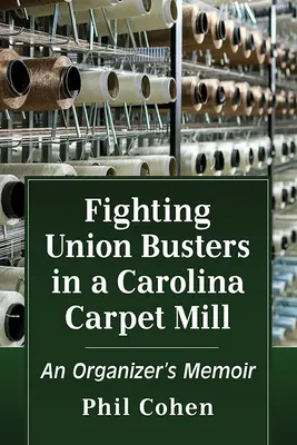 Harc a szakszervezetek ellen egy karolinai szőnyeggyárban: Egy szervező emlékirata - Fighting Union Busters in a Carolina Carpet Mill: An Organizer's Memoir