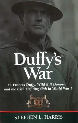 Duffy háborúja: Francis Duffy atya, Wild Bill Donovan és az ír 69. harcosok az I. világháborúban - Duffy's War: Fr. Francis Duffy, Wild Bill Donovan, and the Irish Fighting 69th in World War I