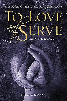 Szeretni és szolgálni: Válogatott esszék: Az ignáci hagyomány felfedezése - To Love and to Serve: Selected Essays: Exploring the Ignatian Tradition