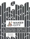 Maker City: Gyakorlati útmutató az amerikai városok újjáalakításához - Maker City: A Practical Guide for Reinventing American Cities