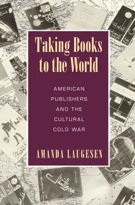 A könyveket a világba vinni - Amerikai kiadók és a kulturális hidegháború - Taking Books to the World - American Publishers and the Cultural Cold War