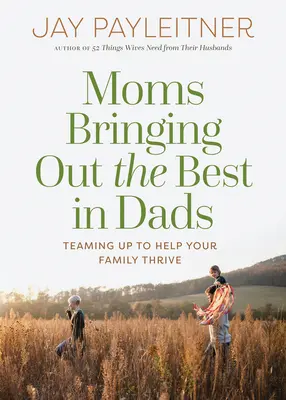 Az anyák a legjobbat hozzák ki az apákból: Összefogás a család boldogulásáért - Moms Bringing Out the Best in Dads: Teaming Up to Help Your Family Thrive