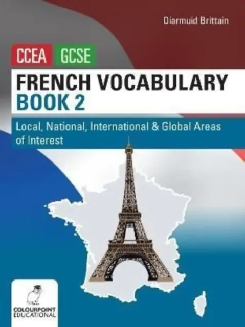 Francia szókincskönyv második könyv a CCEA GCSE számára - Helyi, nemzeti, nemzetközi és globális érdekességek - French Vocabulary Book Two for CCEA GCSE - Local, National, International and Global Areas of Interest
