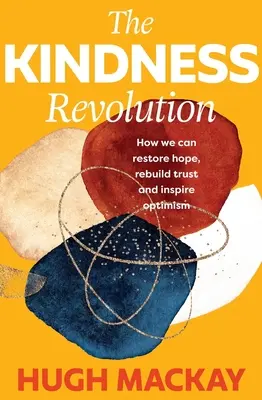 A kedvesség forradalma: Hogyan állíthatjuk helyre a reményt, építhetjük újra a bizalmat és inspirálhatjuk az optimizmust? - The Kindness Revolution: How We Can Restore Hope, Rebuild Trust and Inspire Optimism