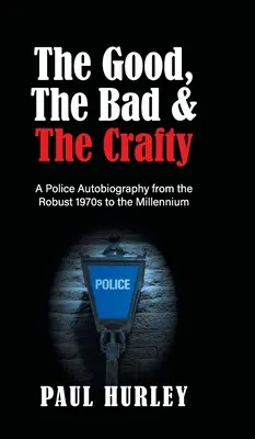 A jó, a rossz és a ravasz: rendőrségi önéletrajz a robosztus 1970-es évektől az ezredfordulóig - The Good, The Bad and The Crafty: A Police Autobiography from the Robust 1970s to the Millennium