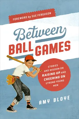 Két labdajáték között: Történetek és bölcsességek az erős fiatalemberek neveléséről és buzdításáról - Between Ball Games: Stories and Wisdom on Raising Up and Cheering on Strong Young Men