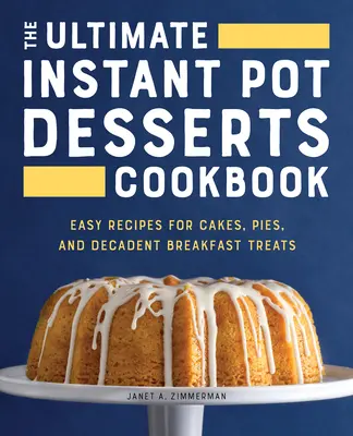 A végső Instant Pot desszertek szakácskönyve: Egyszerű receptek süteményekhez, pitékhez és dekadens reggeli finomságokhoz - The Ultimate Instant Pot Desserts Cookbook: Easy Recipes for Cakes, Pies, and Decadent Breakfast Treats