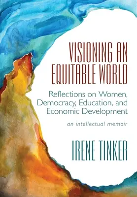 Egy igazságos világ víziója: Gondolatok a nőkről, a demokráciáról, az oktatásról és a gazdasági fejlődésről - Visioning an Equitable World: Reflections on Women, Democracy, Education, and Economic Development