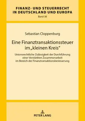 A kis körre kivetett pénzügyi tranzakciós adó: a megerősített pénzügyi együttműködés uniós jog szerinti végrehajtásának megengedhetősége - Eine Finanztransaktionssteuer Im Kleinen Kreis: Unionsrechtliche Zulaessigkeit Der Durchfuehrung Einer Verstaerkten Zusammenarbeit Im Bereich Der Fi
