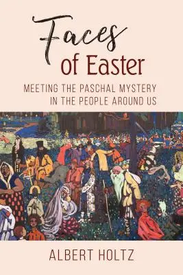 A húsvét arcai: Találkozás a húsvéti misztériummal a körülöttünk élő emberekben - Faces of Easter: Meeting the Paschal Mystery in the People Around Us