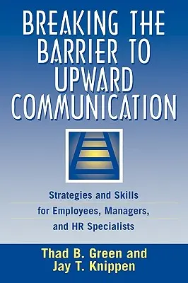 A felfelé irányuló kommunikáció akadályainak áttörése: Stratégiák és készségek munkavállalók, vezetők és HR-szakemberek számára - Breaking the Barrier to Upward Communication: Strategies and Skills for Employees, Managers, and HR Specialists