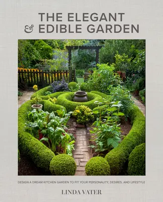 Az elegáns és ehető kert: Tervezz egy álomkonyhakertet a személyiségedhez, vágyaidhoz és életstílusodhoz illeszkedően - The Elegant and Edible Garden: Design a Dream Kitchen Garden to Fit Your Personality, Desires, and Lifestyle