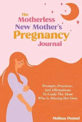 Az anyátlan új anya terhességi naplója: Prompts, Practices, and Affirmations to Guide the Mom Who is Missing Her Own (Felhívások, gyakorlatok és megerősítések a sajátját hiányoló anya számára) - The Motherless New Mother's Pregnancy Journal: Prompts, Practices, and Affirmations to Guide the Mom Who is Missing Her Own