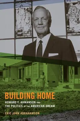 Az otthon építése: Howard F. Ahmanson és az amerikai álom politikája - Building Home: Howard F. Ahmanson and the Politics of the American Dream
