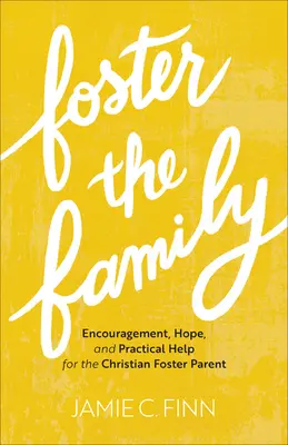 Foster the Family: Bátorítás, remény és gyakorlati segítség a keresztény nevelőszülőknek - Foster the Family: Encouragement, Hope, and Practical Help for the Christian Foster Parent