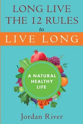 Éljen sokáig a 12 szabály a hosszú élethez: A természetes egészséges élet - Long Live the 12 Rules to Live Long: A Natural Healthy Live