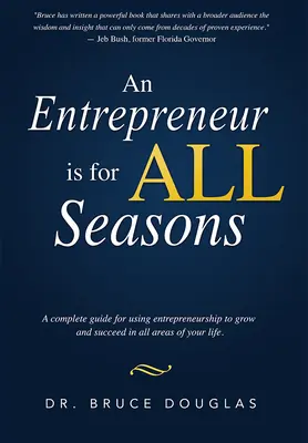 Egy vállalkozó minden évszakra való: A Complete Guide for Using Entrepreneurship to Grow and Succeed in All Areas of Your Life. - An Entrepreneur Is for All Seasons: A Complete Guide for Using Entrepreneurship to Grow and Succeed in All Areas of Your Life.