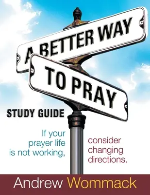 A Better Way to Pray Study Guide: Ha az imaéleted nem működik, fontold meg az irányváltást - A Better Way to Pray Study Guide: If Your Prayer Life Is Not Working, Consider Changing Directions