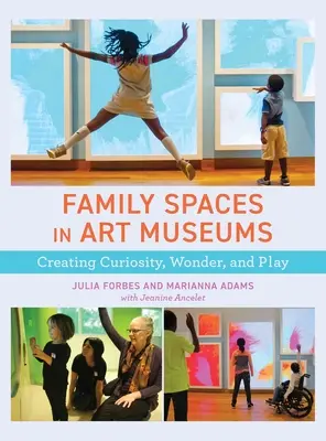 Családi terek a művészeti múzeumokban: A kíváncsiság, a csoda és a játék megteremtése - Family Spaces in Art Museums: Creating Curiosity, Wonder, and Play