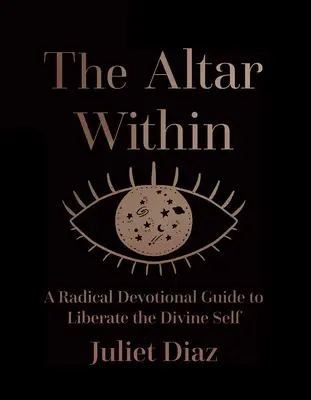 Vnitřní oltář: Radikální průvodce oddaností k osvobození božského já - The Altar Within: A Radical Devotional Guide to Liberate the Divine Self
