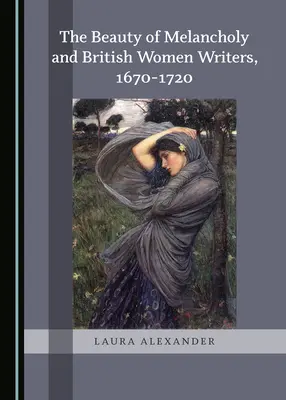 A melankólia szépsége és a brit írónők 1670-1720 között - The Beauty of Melancholy and British Women Writers, 1670-1720