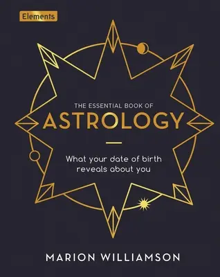 Az asztrológia alapvető könyve: Mit árul el rólad a születési dátumod - The Essential Book of Astrology: What Your Date of Birth Reveals about You