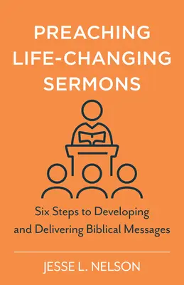 Életet megváltoztató prédikációk prédikálása: Hat lépés a bibliai üzenetek kidolgozásához és átadásához - Preaching Life-Changing Sermons: Six Steps to Developing and Delivering Biblical Messages