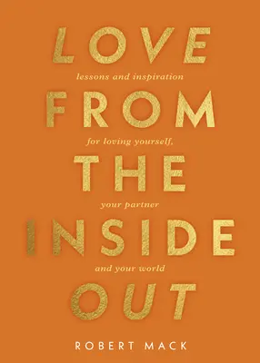 Szerelem belülről kifelé: Tanulságok és inspiráció önmagad, az életed és egymás szeretetéhez - Love from the Inside Out: Lessons and Inspiration for Loving Yourself, Your Life, and Each Other