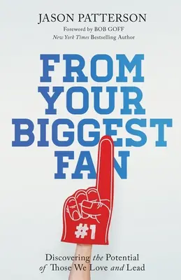 A legnagyobb rajongódtól: Szeretteink és vezetőink potenciáljának felfedezése - From Your Biggest Fan: Discovering the Potential of Those We Love and Lead