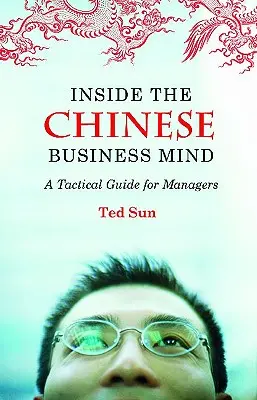 A kínai üzleti elme belsejében: Taktikai útmutató vezetőknek - Inside the Chinese Business Mind: A Tactical Guide for Managers