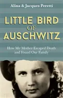 Auschwitz kismadara - Hogyan menekült meg anyám a halál elől és találta meg a családunkat - Little Bird of Auschwitz - How My Mother Escaped Death and Found Our Family