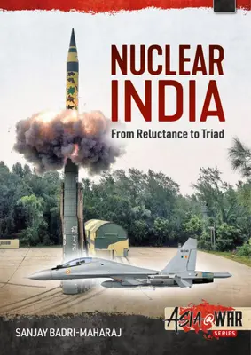 Nukleáris India: India nukleáris fegyverzetének fejlesztése a vonakodástól a triádig - Nuclear India: Developing India's Nuclear Arms from Reluctance to Triad