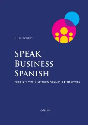 Beszélj üzleti spanyolul: Tökéletes spanyol nyelvtudás a munkához - Speak Business Spanish: Perfect Your Spoken Spanish for Work